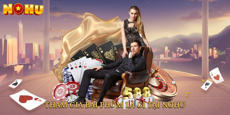 tham-gia-bai-phom-la-gi-tai-nohu
