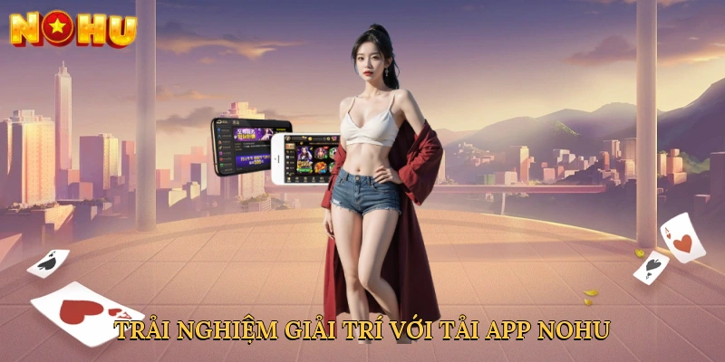 trai-nghiem-giai-tri-voi-tai-app-nohu