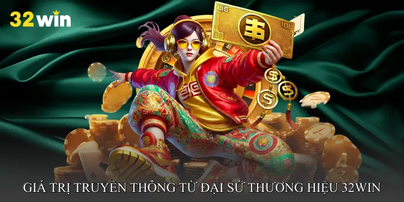 Giá trị truyền thông từ Đại sứ thương hiệu 32win