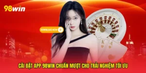 Cài đặt app 98win chuẩn mượt cho trải nghiệm tối ưu